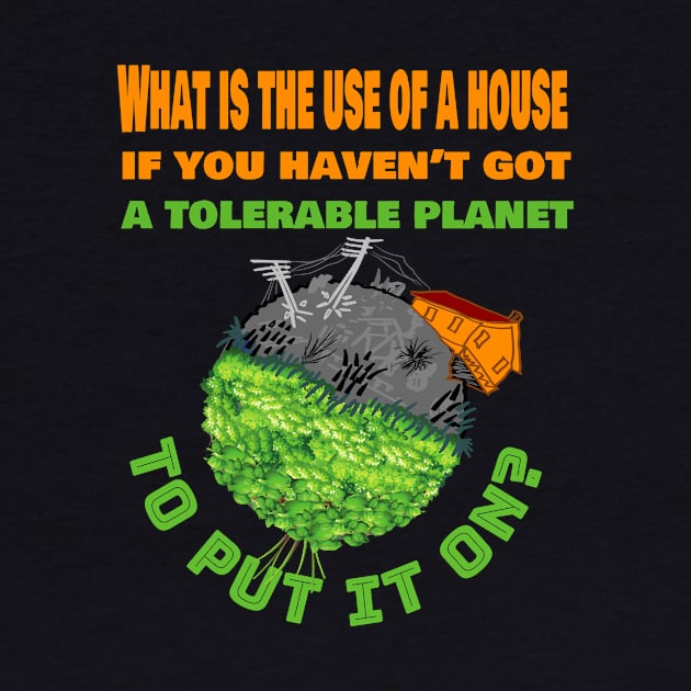What is the use of a house if you have'nt got a tolerable planet by Fox1999